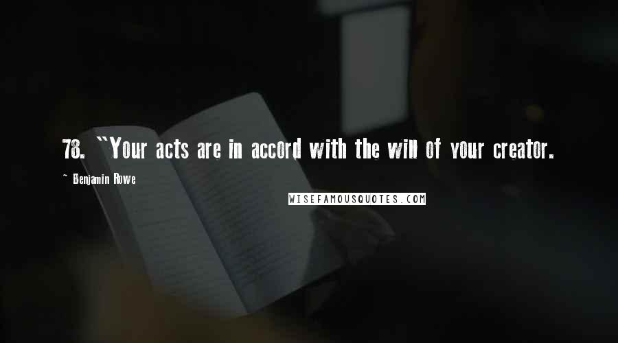 Benjamin Rowe Quotes: 78. "Your acts are in accord with the will of your creator.