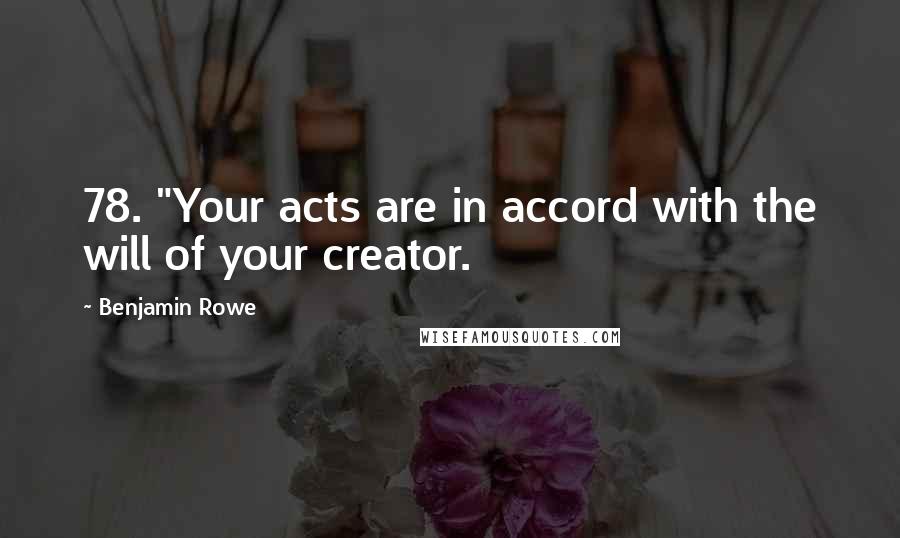 Benjamin Rowe Quotes: 78. "Your acts are in accord with the will of your creator.