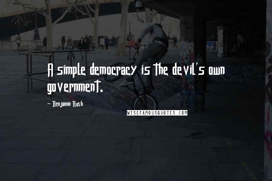 Benjamin Rush Quotes: A simple democracy is the devil's own government.