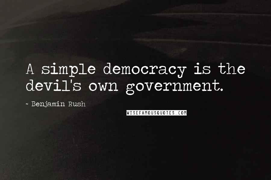 Benjamin Rush Quotes: A simple democracy is the devil's own government.