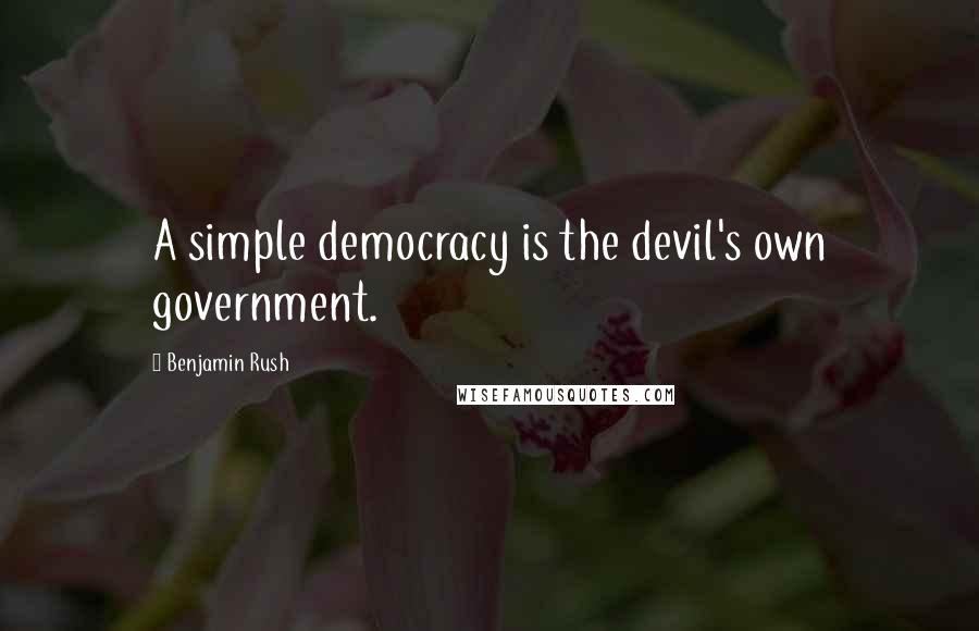 Benjamin Rush Quotes: A simple democracy is the devil's own government.