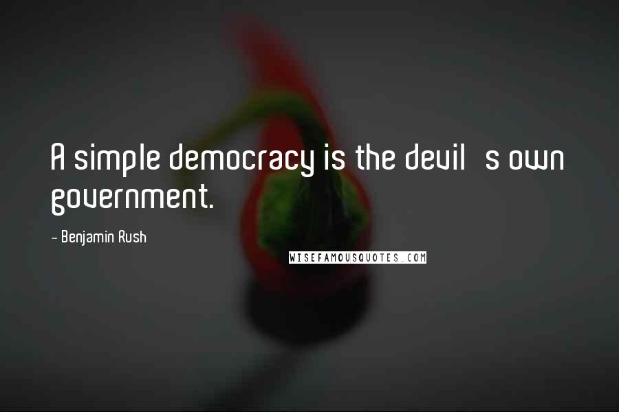 Benjamin Rush Quotes: A simple democracy is the devil's own government.