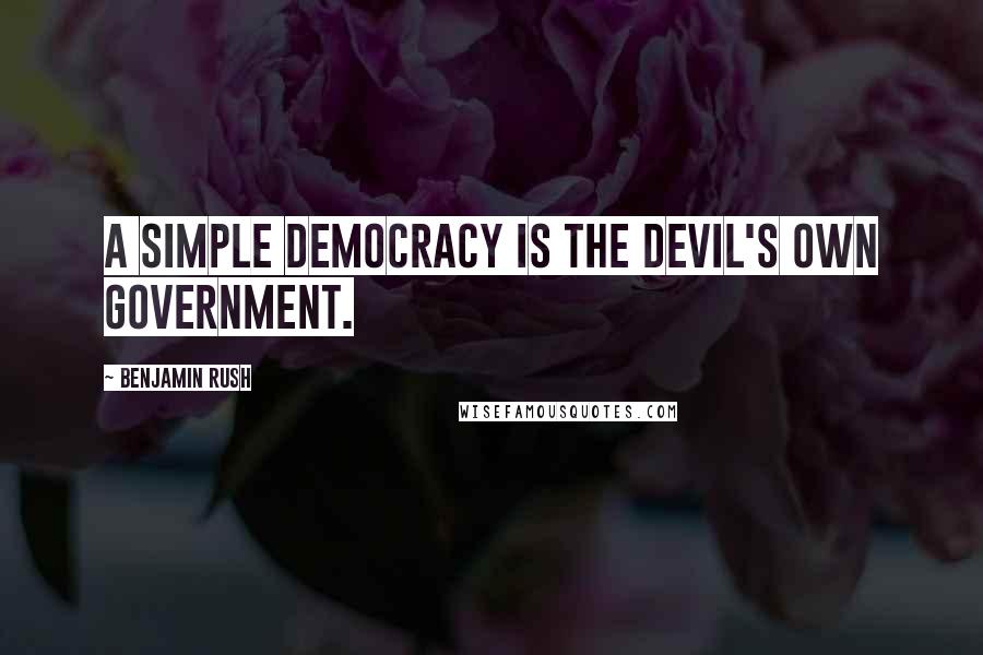 Benjamin Rush Quotes: A simple democracy is the devil's own government.