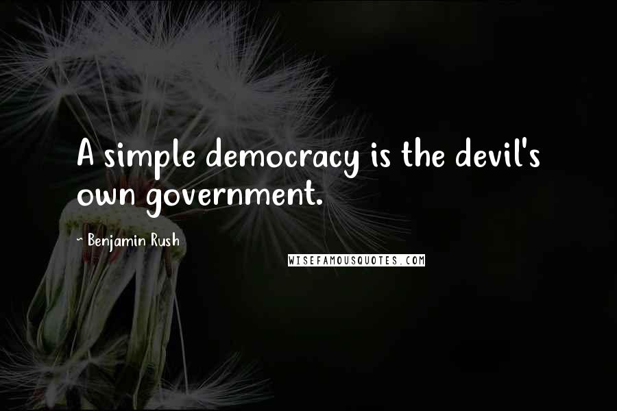 Benjamin Rush Quotes: A simple democracy is the devil's own government.