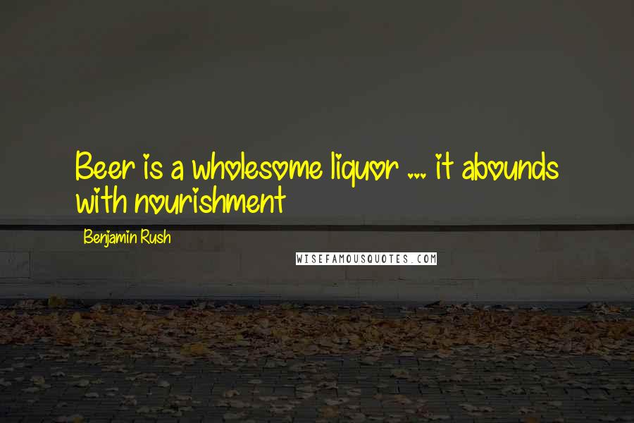 Benjamin Rush Quotes: Beer is a wholesome liquor ... it abounds with nourishment