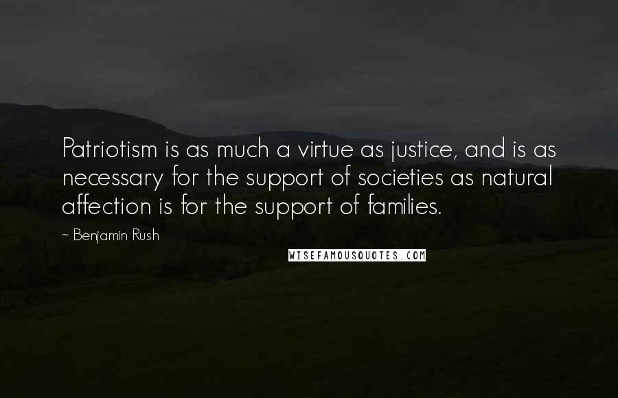 Benjamin Rush Quotes: Patriotism is as much a virtue as justice, and is as necessary for the support of societies as natural affection is for the support of families.