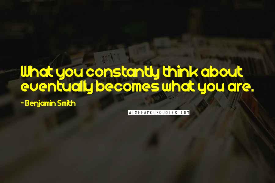 Benjamin Smith Quotes: What you constantly think about eventually becomes what you are.