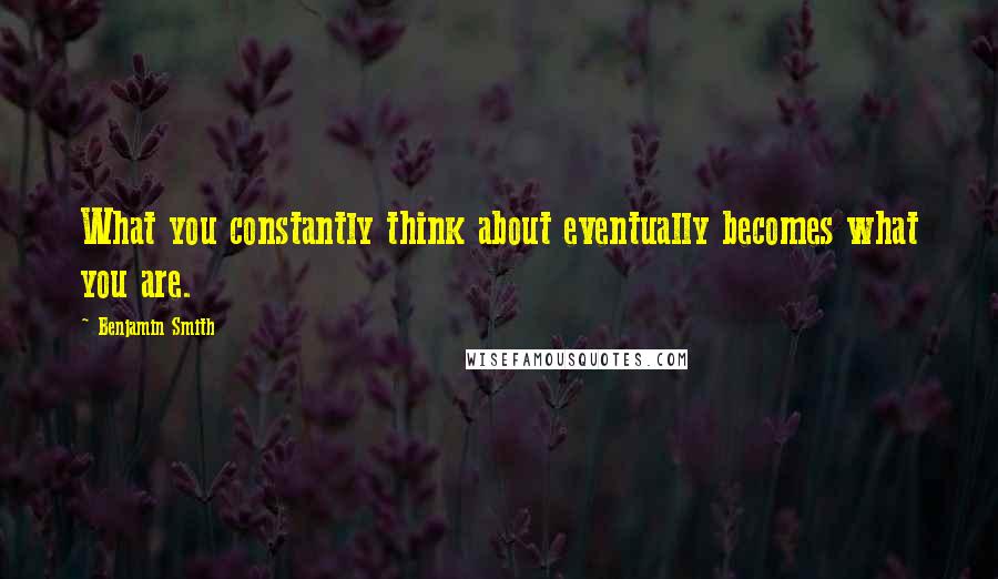 Benjamin Smith Quotes: What you constantly think about eventually becomes what you are.