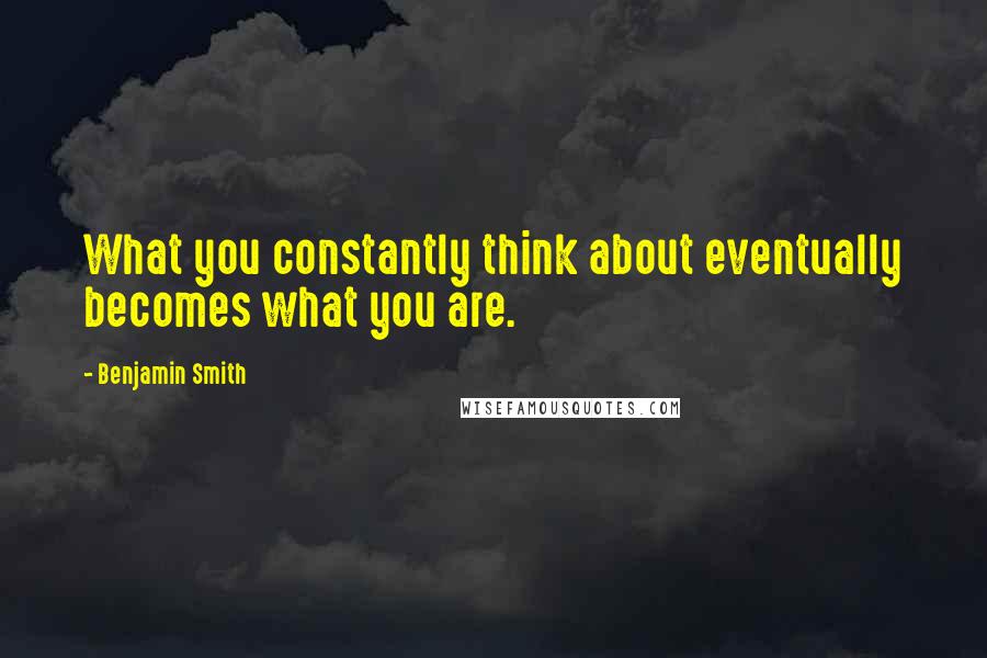 Benjamin Smith Quotes: What you constantly think about eventually becomes what you are.