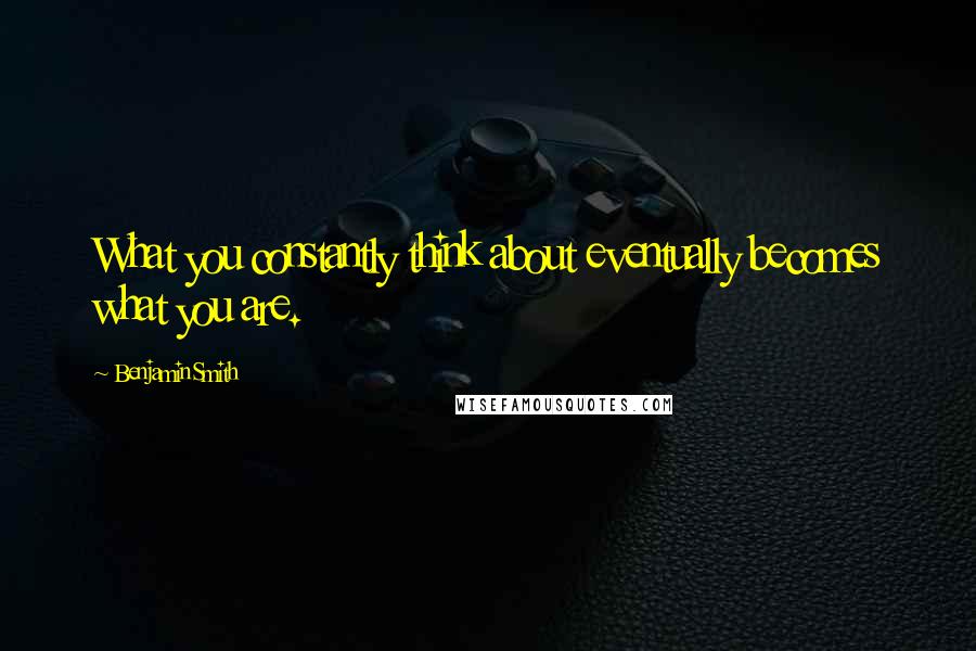 Benjamin Smith Quotes: What you constantly think about eventually becomes what you are.