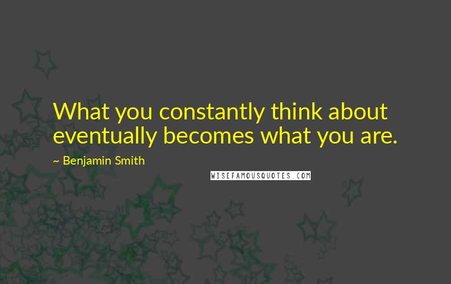 Benjamin Smith Quotes: What you constantly think about eventually becomes what you are.