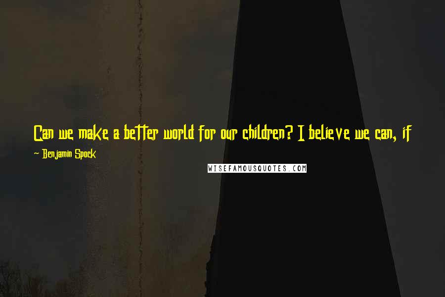 Benjamin Spock Quotes: Can we make a better world for our children? I believe we can, if enough people are concerned and get involved in changing what is wrong with society.