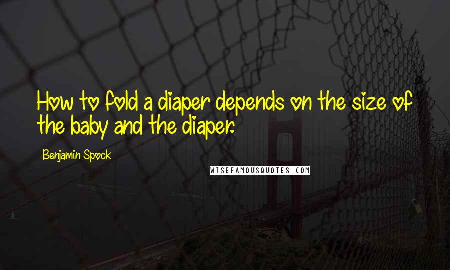 Benjamin Spock Quotes: How to fold a diaper depends on the size of the baby and the diaper.