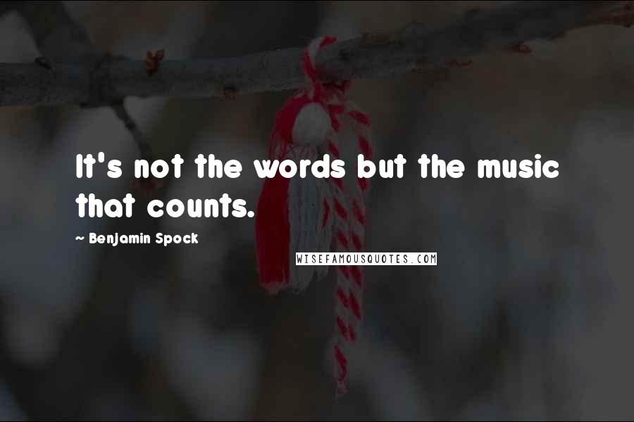 Benjamin Spock Quotes: It's not the words but the music that counts.