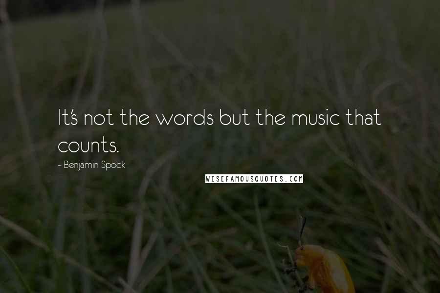 Benjamin Spock Quotes: It's not the words but the music that counts.