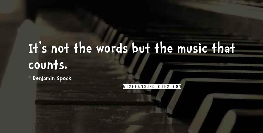 Benjamin Spock Quotes: It's not the words but the music that counts.