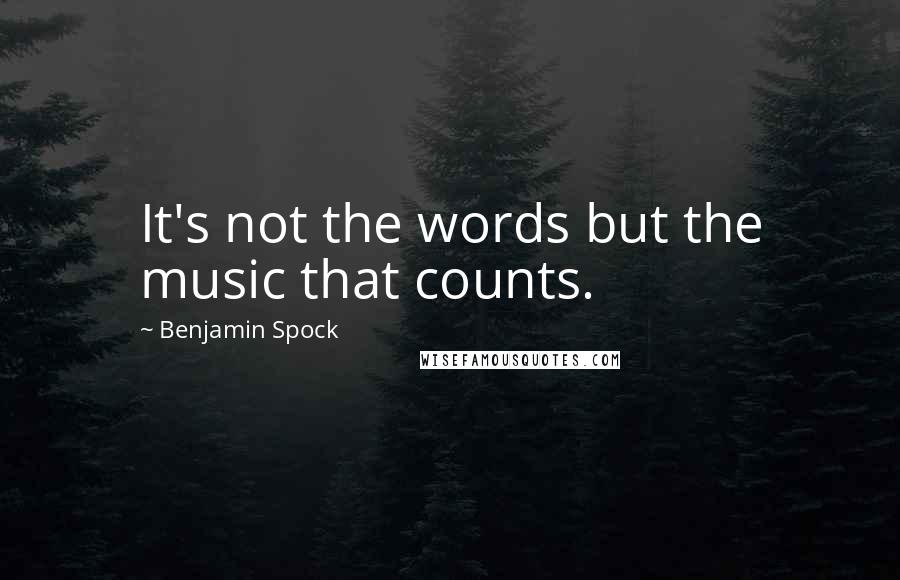 Benjamin Spock Quotes: It's not the words but the music that counts.