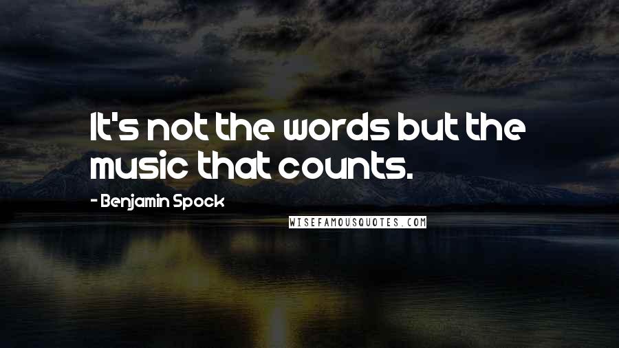 Benjamin Spock Quotes: It's not the words but the music that counts.