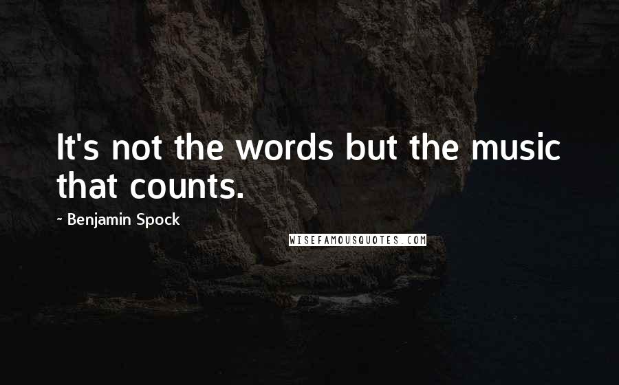 Benjamin Spock Quotes: It's not the words but the music that counts.