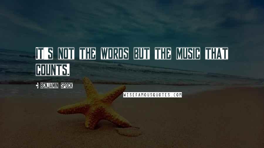 Benjamin Spock Quotes: It's not the words but the music that counts.