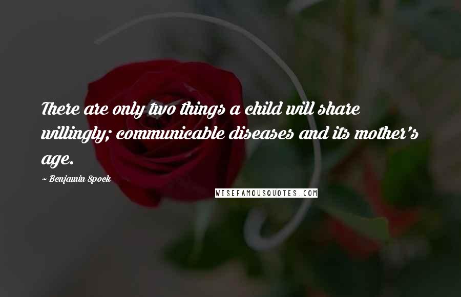 Benjamin Spock Quotes: There are only two things a child will share willingly; communicable diseases and its mother's age.