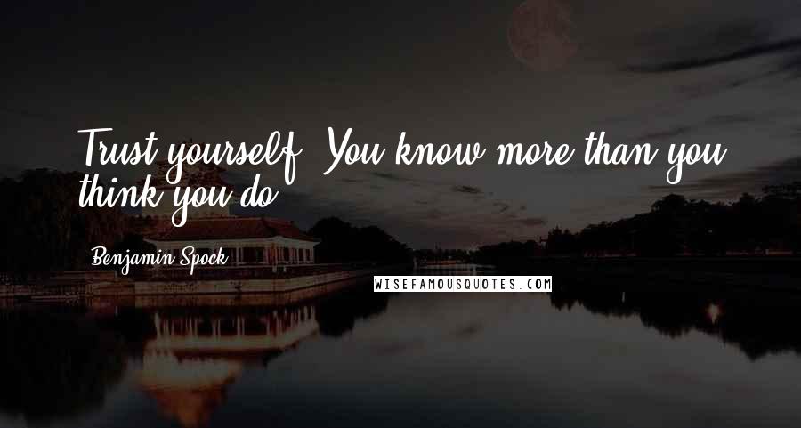 Benjamin Spock Quotes: Trust yourself. You know more than you think you do.