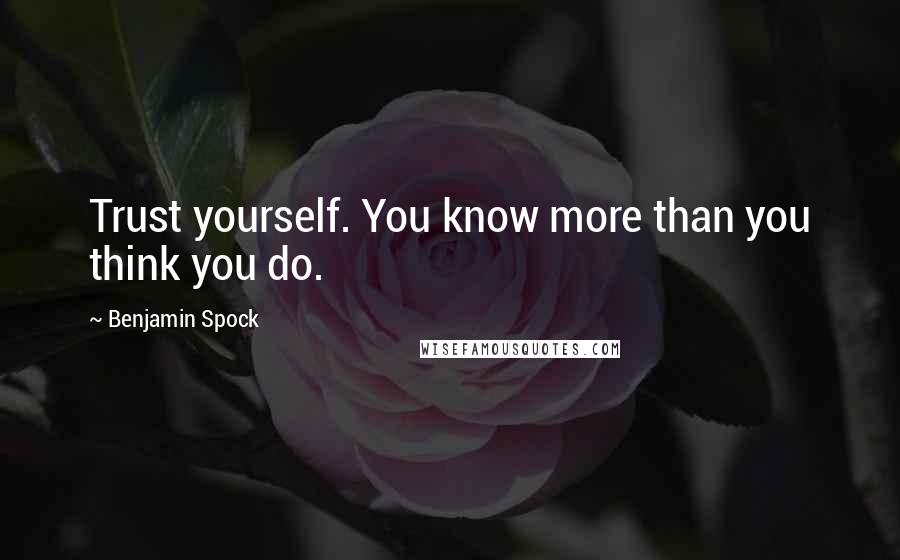 Benjamin Spock Quotes: Trust yourself. You know more than you think you do.