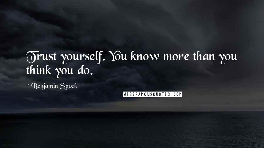 Benjamin Spock Quotes: Trust yourself. You know more than you think you do.