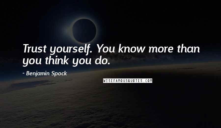 Benjamin Spock Quotes: Trust yourself. You know more than you think you do.