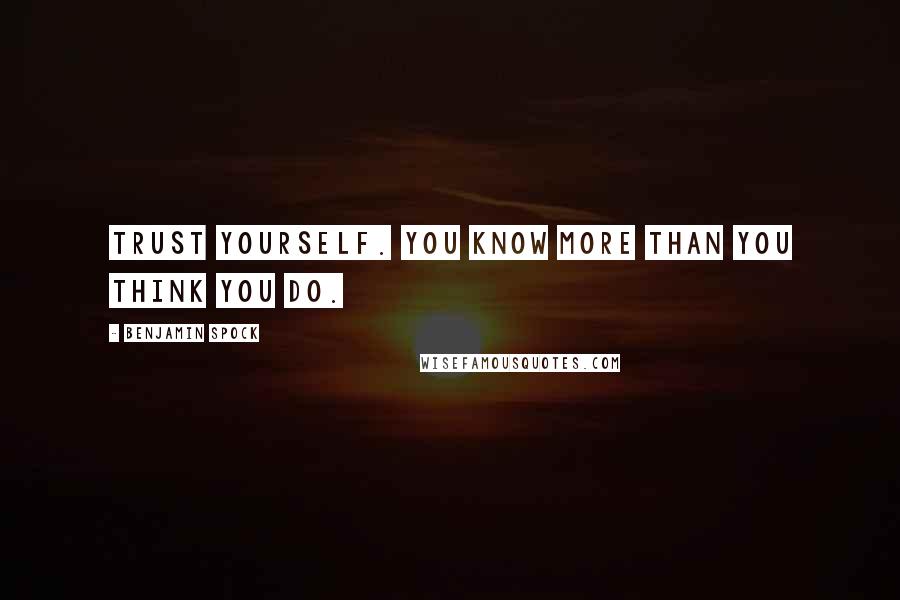 Benjamin Spock Quotes: Trust yourself. You know more than you think you do.