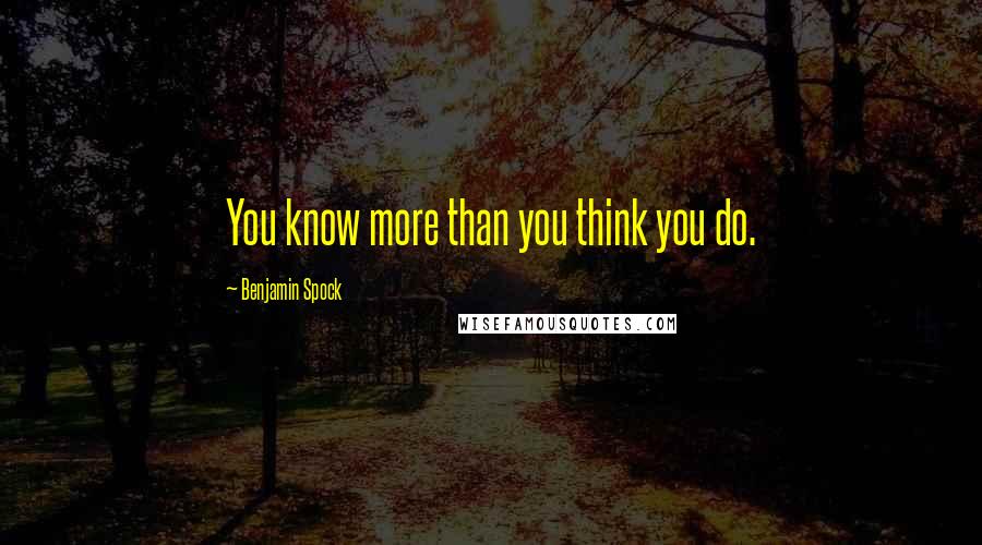 Benjamin Spock Quotes: You know more than you think you do.