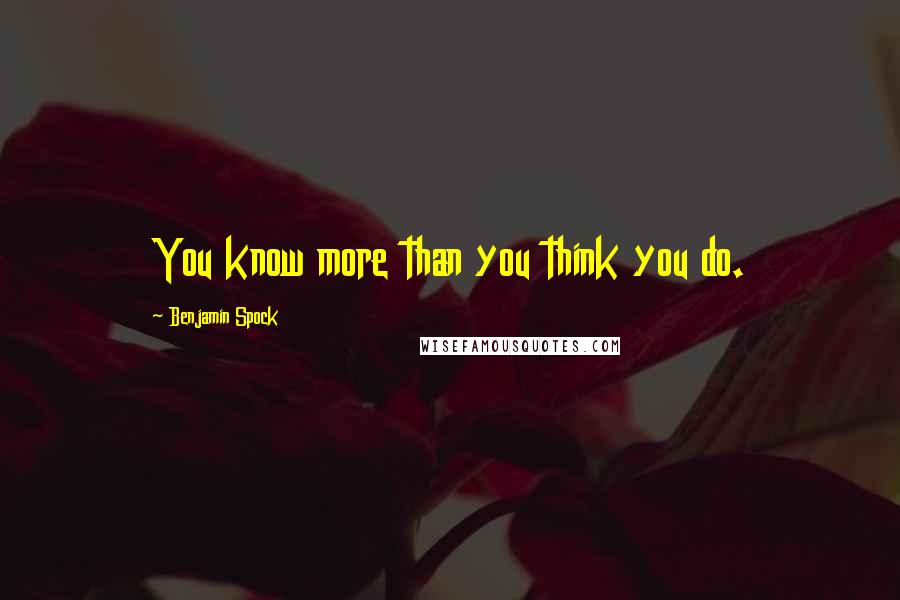 Benjamin Spock Quotes: You know more than you think you do.