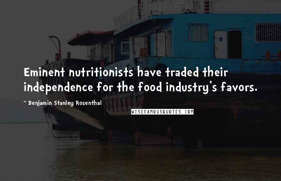 Benjamin Stanley Rosenthal Quotes: Eminent nutritionists have traded their independence for the food industry's favors.