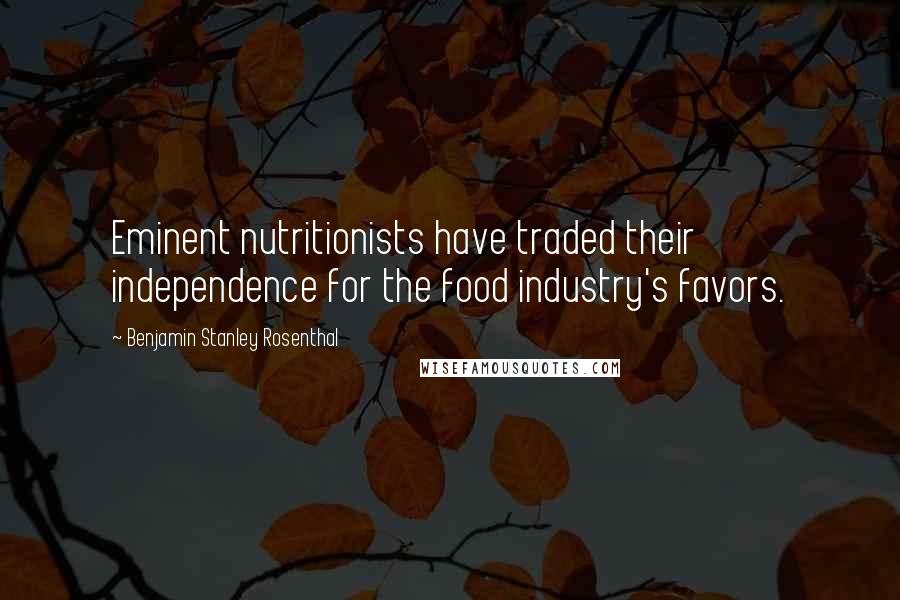 Benjamin Stanley Rosenthal Quotes: Eminent nutritionists have traded their independence for the food industry's favors.