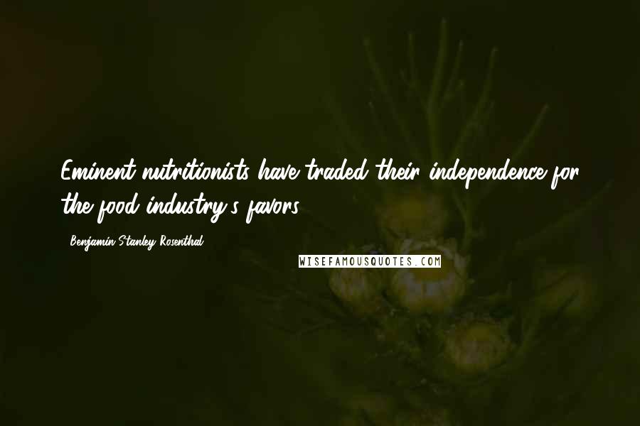 Benjamin Stanley Rosenthal Quotes: Eminent nutritionists have traded their independence for the food industry's favors.