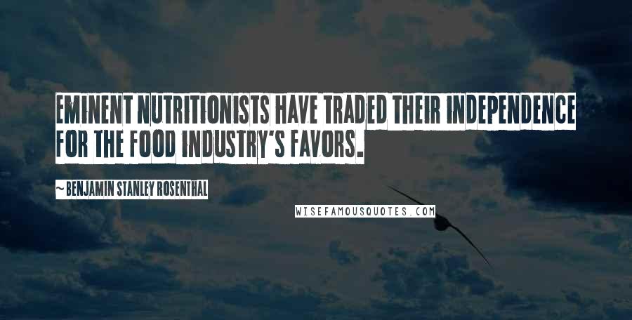 Benjamin Stanley Rosenthal Quotes: Eminent nutritionists have traded their independence for the food industry's favors.