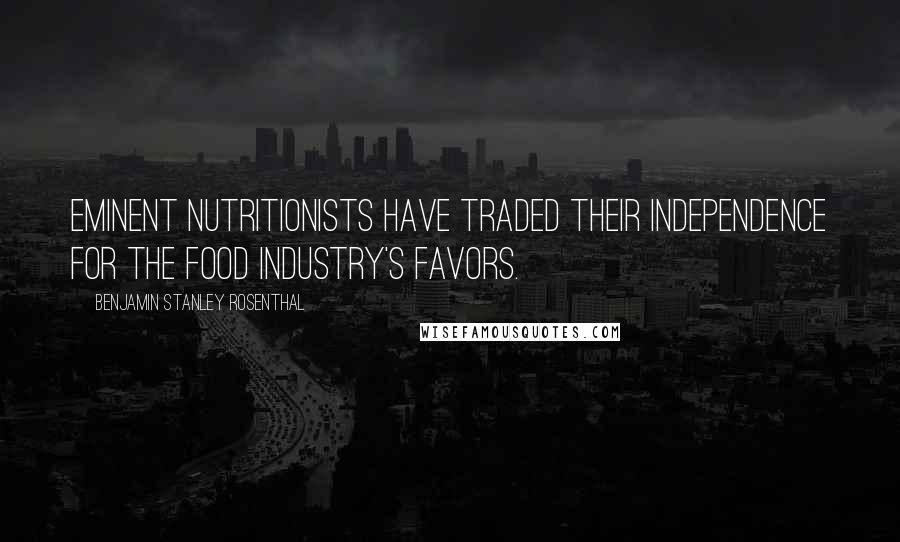 Benjamin Stanley Rosenthal Quotes: Eminent nutritionists have traded their independence for the food industry's favors.