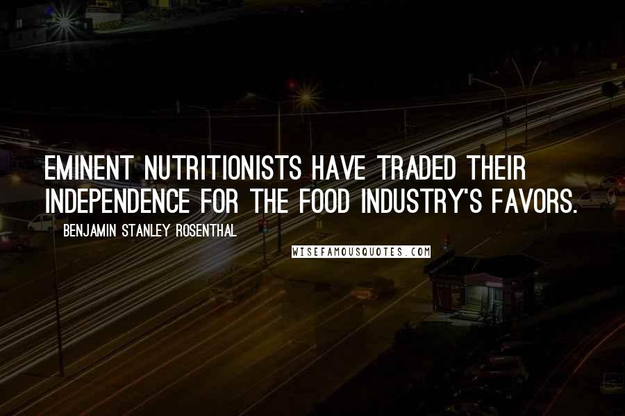Benjamin Stanley Rosenthal Quotes: Eminent nutritionists have traded their independence for the food industry's favors.