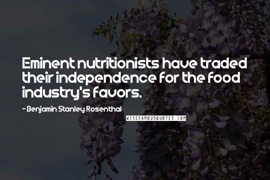 Benjamin Stanley Rosenthal Quotes: Eminent nutritionists have traded their independence for the food industry's favors.