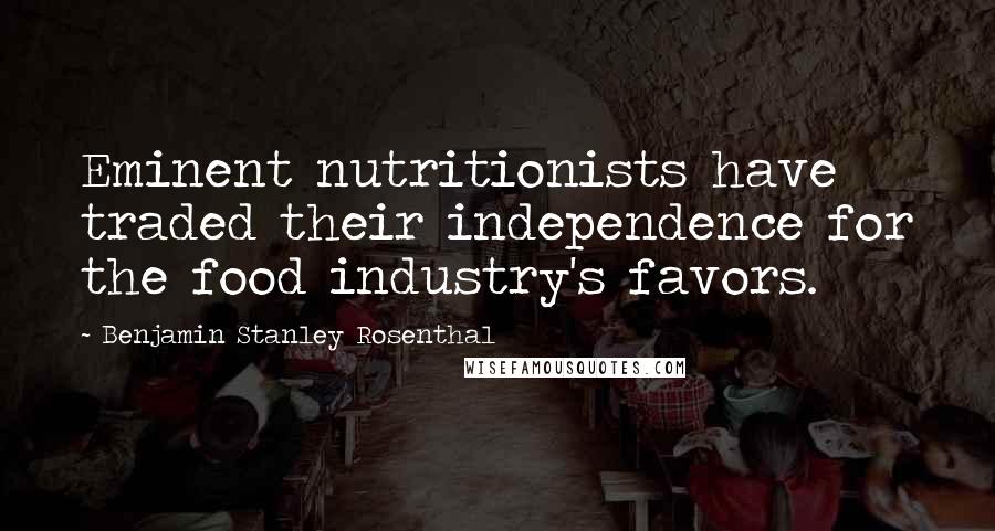 Benjamin Stanley Rosenthal Quotes: Eminent nutritionists have traded their independence for the food industry's favors.