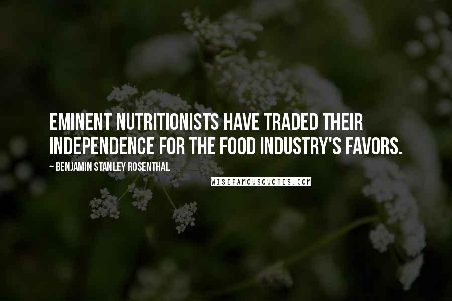 Benjamin Stanley Rosenthal Quotes: Eminent nutritionists have traded their independence for the food industry's favors.