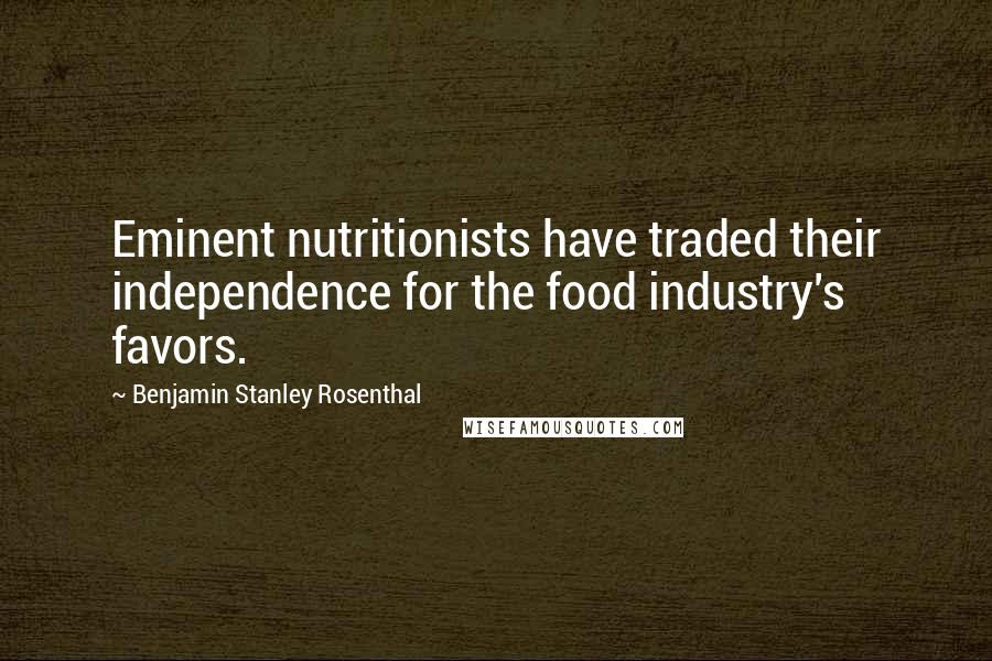 Benjamin Stanley Rosenthal Quotes: Eminent nutritionists have traded their independence for the food industry's favors.