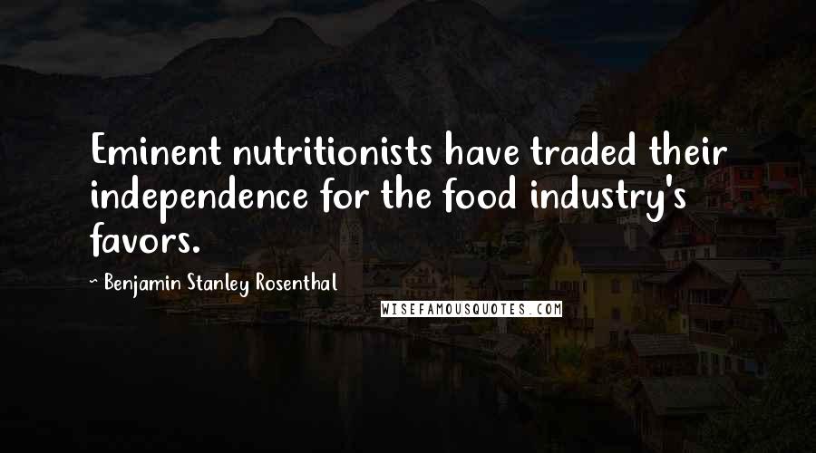 Benjamin Stanley Rosenthal Quotes: Eminent nutritionists have traded their independence for the food industry's favors.