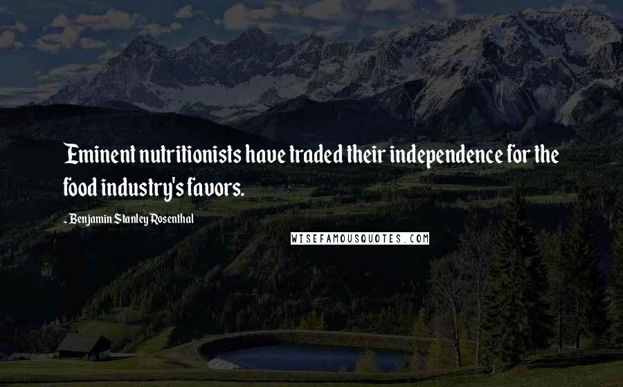 Benjamin Stanley Rosenthal Quotes: Eminent nutritionists have traded their independence for the food industry's favors.