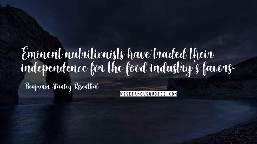 Benjamin Stanley Rosenthal Quotes: Eminent nutritionists have traded their independence for the food industry's favors.