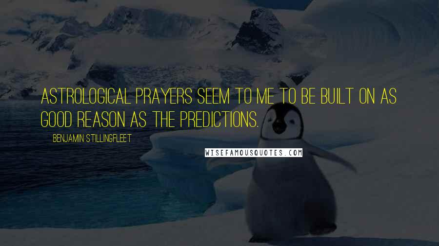 Benjamin Stillingfleet Quotes: Astrological prayers seem to me to be built on as good reason as the predictions.