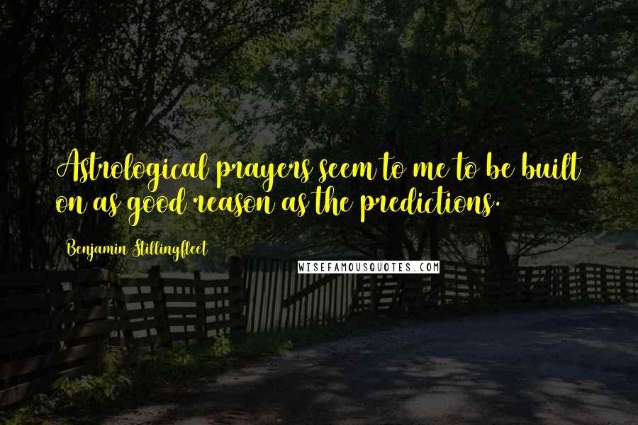 Benjamin Stillingfleet Quotes: Astrological prayers seem to me to be built on as good reason as the predictions.