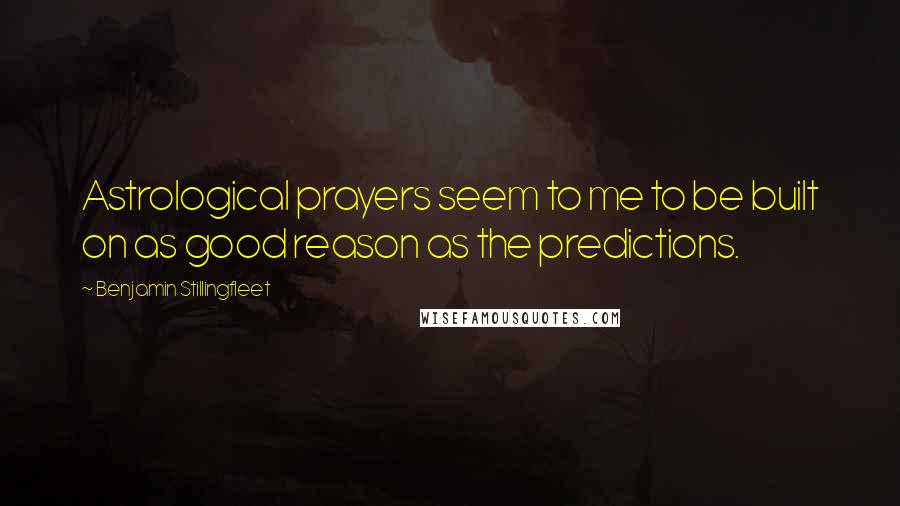 Benjamin Stillingfleet Quotes: Astrological prayers seem to me to be built on as good reason as the predictions.