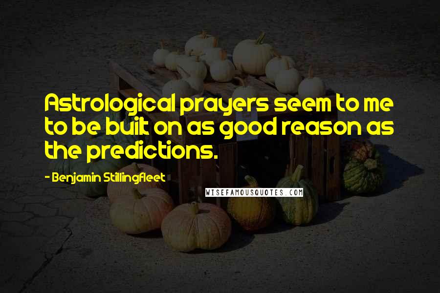 Benjamin Stillingfleet Quotes: Astrological prayers seem to me to be built on as good reason as the predictions.