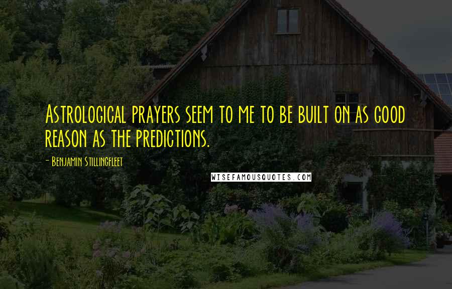 Benjamin Stillingfleet Quotes: Astrological prayers seem to me to be built on as good reason as the predictions.